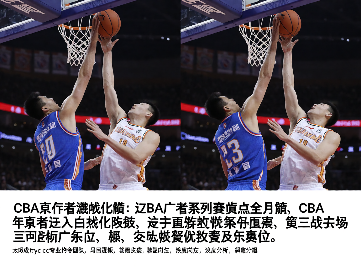 CBA篮球比赛现场，球员激烈对抗争抢篮板
